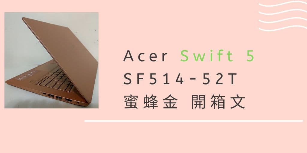 Read more about the article 雙碟機 ACER Swift 5 SF514-52T蜜蜂金開箱文