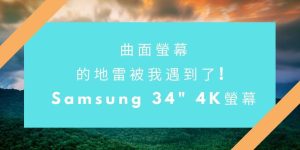 01 曲面螢幕 的地雷被我遇到了! Samsung 34 4K螢幕 cover_1024x512